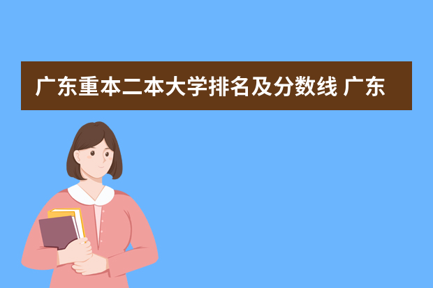 广东重本二本大学排名及分数线 广东省二本大学排名及分数线